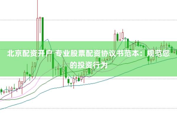 北京配资开户 专业股票配资协议书范本：规范您的投资行为