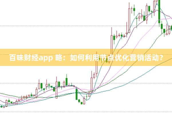 百味财经app 略：如何利用节点优化营销活动？