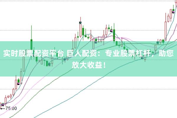 实时股票配资平台 巨人配资：专业股票杠杆，助您放大收益！