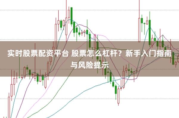 实时股票配资平台 股票怎么杠杆？新手入门指南与风险提示