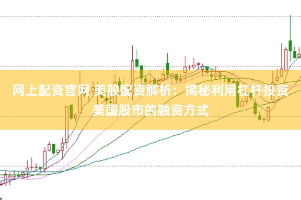 网上配资官网 美股配资解析：揭秘利用杠杆投资美国股市的融资方式