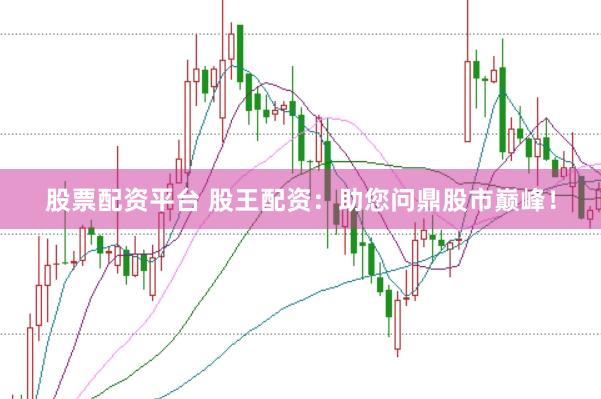股票配资平台 股王配资：助您问鼎股市巅峰！