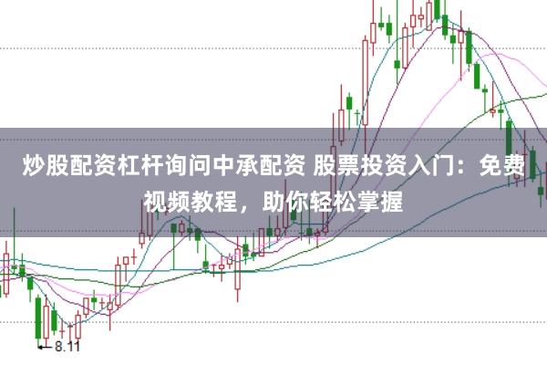 炒股配资杠杆询问中承配资 股票投资入门：免费视频教程，助你轻松掌握