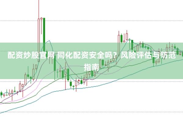 配资炒股官网 同化配资安全吗？风险评估与防范指南