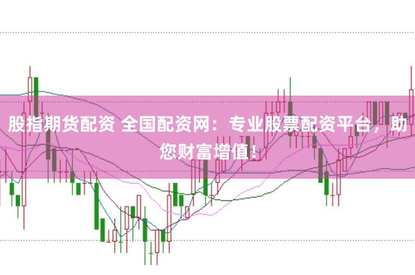 股指期货配资 全国配资网：专业股票配资平台，助您财富增值！