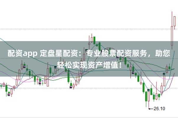 配资app 定盘星配资：专业股票配资服务，助您轻松实现资产增值！