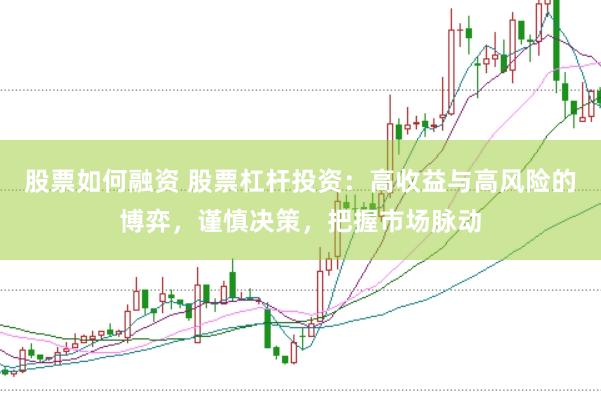 股票如何融资 股票杠杆投资：高收益与高风险的博弈，谨慎决策，把握市场脉动