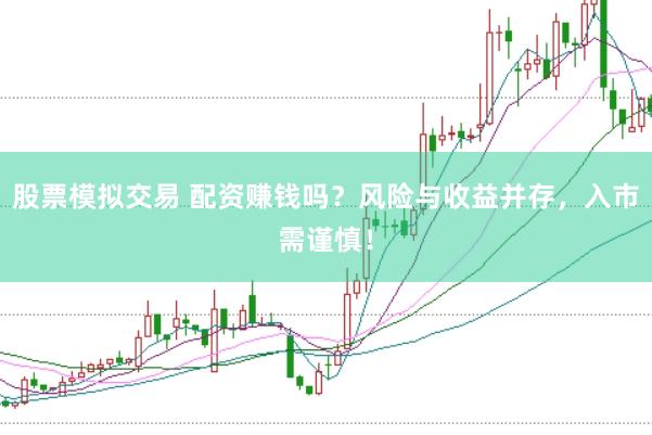 股票模拟交易 配资赚钱吗？风险与收益并存，入市需谨慎！