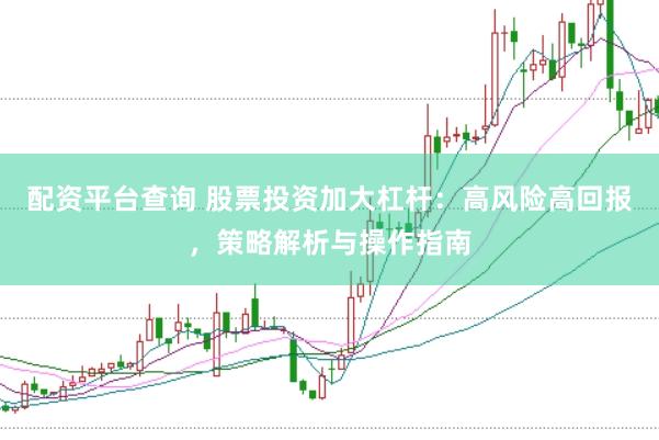 配资平台查询 股票投资加大杠杆：高风险高回报，策略解析与操作指南