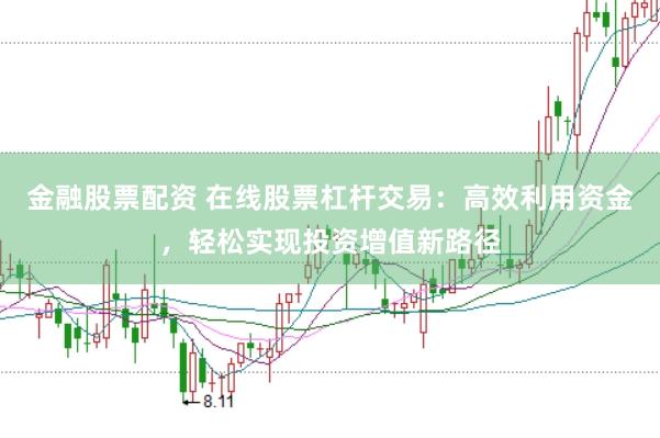 金融股票配资 在线股票杠杆交易：高效利用资金，轻松实现投资增值新路径