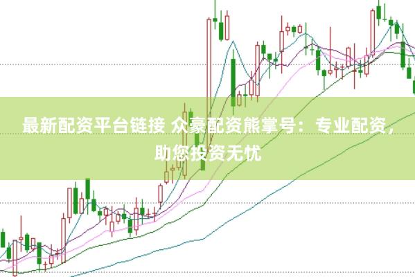 最新配资平台链接 众豪配资熊掌号：专业配资，助您投资无忧