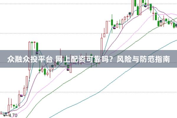 众融众投平台 网上配资可靠吗？风险与防范指南