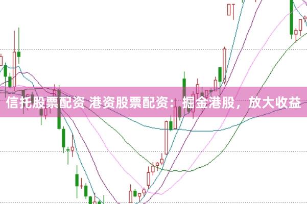 信托股票配资 港资股票配资：掘金港股，放大收益