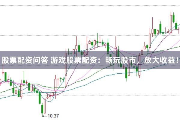 股票配资问答 游戏股票配资：畅玩股市，放大收益！
