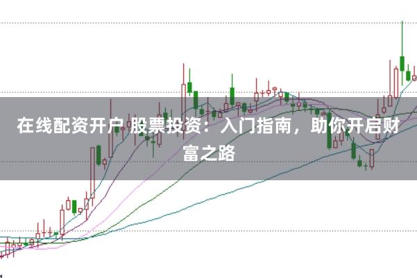 在线配资开户 股票投资：入门指南，助你开启财富之路