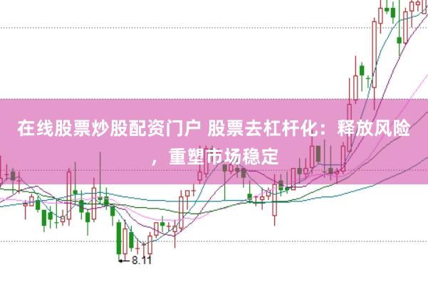 在线股票炒股配资门户 股票去杠杆化：释放风险，重塑市场稳定
