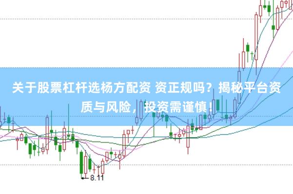 关于股票杠杆选杨方配资 资正规吗？揭秘平台资质与风险，投资需谨慎！