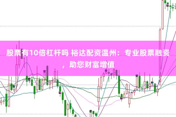 股票有10倍杠杆吗 裕达配资温州：专业股票融资，助您财富增值