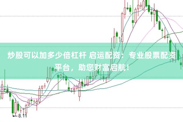 炒股可以加多少倍杠杆 启运配资：专业股票配资平台，助您财富启航！
