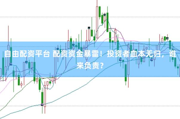 自由配资平台 配资资金暴雷！投资者血本无归，谁来负责？