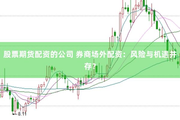股票期货配资的公司 券商场外配资：风险与机遇并存？