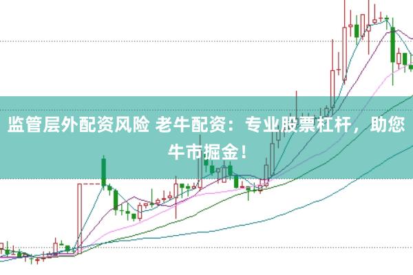 监管层外配资风险 老牛配资：专业股票杠杆，助您牛市掘金！