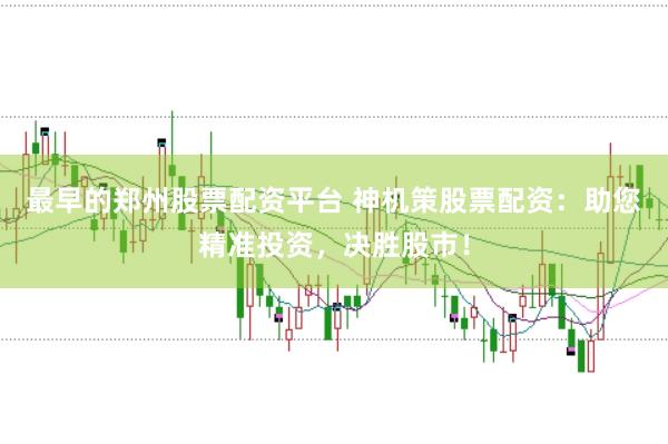 最早的郑州股票配资平台 神机策股票配资：助您精准投资，决胜股市！