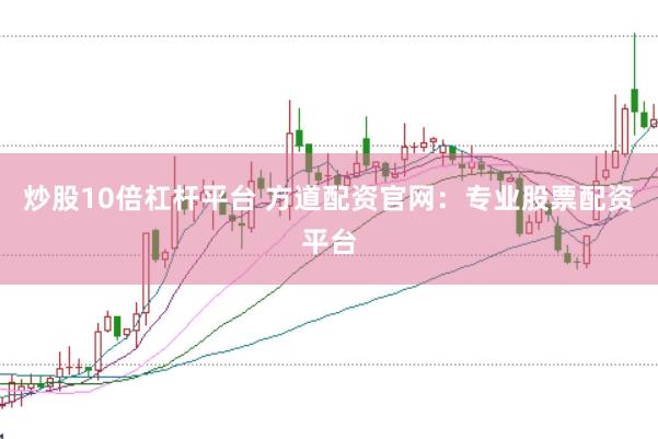 炒股10倍杠杆平台 方道配资官网：专业股票配资平台
