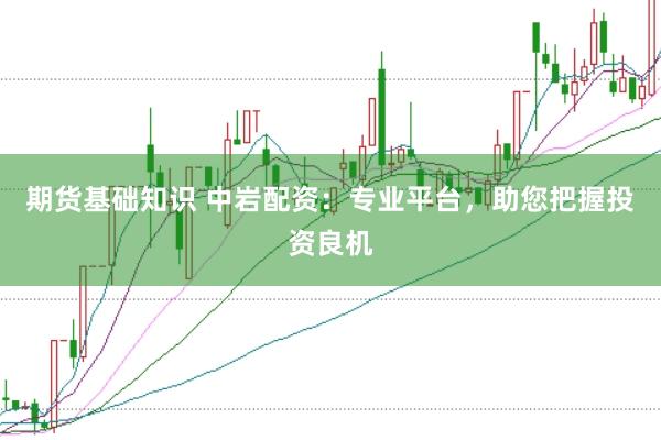 期货基础知识 中岩配资：专业平台，助您把握投资良机