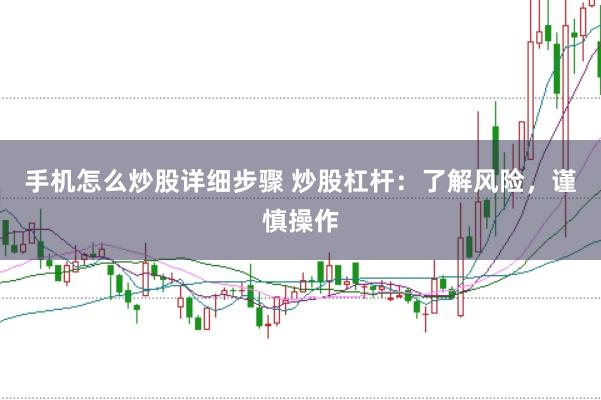 手机怎么炒股详细步骤 炒股杠杆：了解风险，谨慎操作