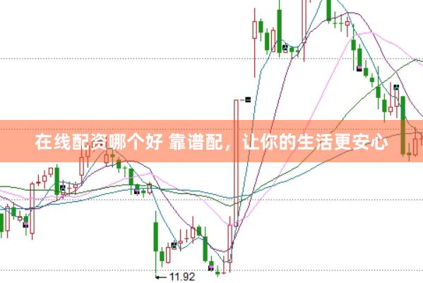 在线配资哪个好 靠谱配，让你的生活更安心