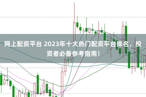 网上配资平台 2023年十大热门配资平台排名，投资者必备参考指南！