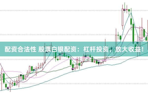 配资合法性 股票白银配资：杠杆投资，放大收益！