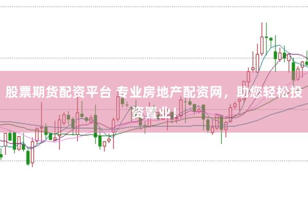 股票期货配资平台 专业房地产配资网，助您轻松投资置业！