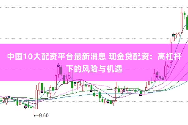 中国10大配资平台最新消息 现金贷配资：高杠杆下的风险与机遇