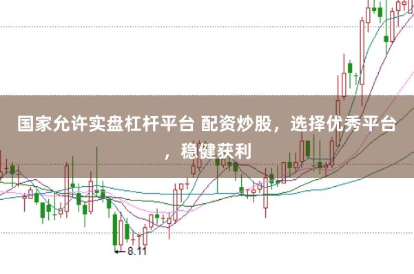 国家允许实盘杠杆平台 配资炒股，选择优秀平台，稳健获利