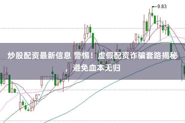 炒股配资最新信息 警惕！虚假配资诈骗套路揭秘，避免血本无归
