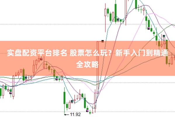 实盘配资平台排名 股票怎么玩？新手入门到精通全攻略