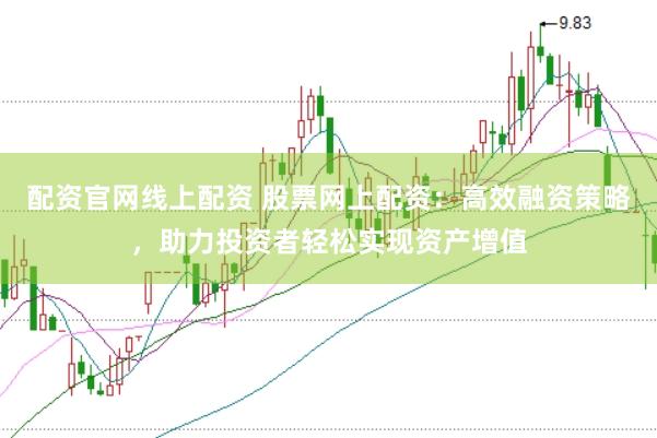 配资官网线上配资 股票网上配资：高效融资策略，助力投资者轻松实现资产增值