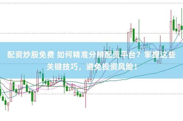 配资炒股免费 如何精准分辨配资平台？掌握这些关键技巧，避免投资风险！