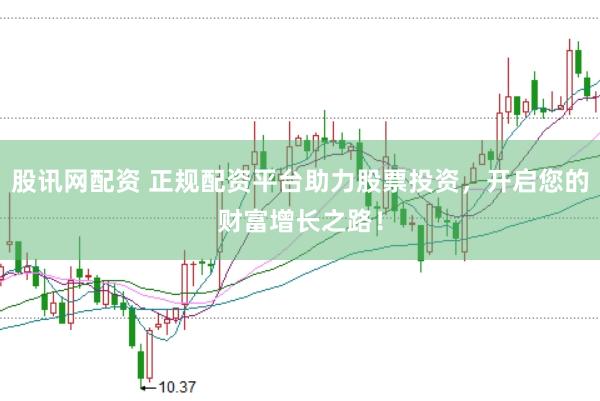 股讯网配资 正规配资平台助力股票投资，开启您的财富增长之路！