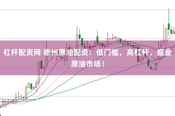 杠杆配资网 德州原油配资：低门槛，高杠杆，掘金原油市场！