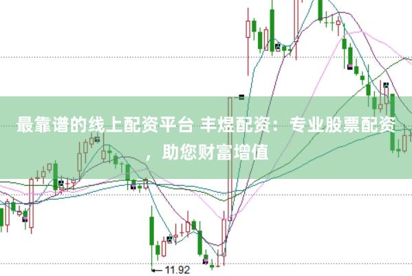最靠谱的线上配资平台 丰煜配资：专业股票配资，助您财富增值