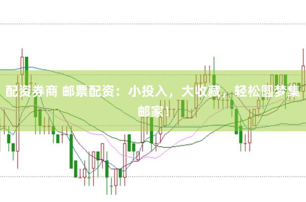 配资券商 邮票配资：小投入，大收藏，轻松圆梦集邮家！