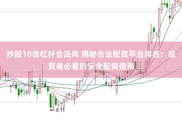 炒股10倍杠杆合法吗 揭秘合法配资平台排名：投资者必看的安全配资指南