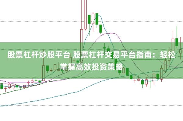 股票杠杆炒股平台 股票杠杆交易平台指南：轻松掌握高效投资策略