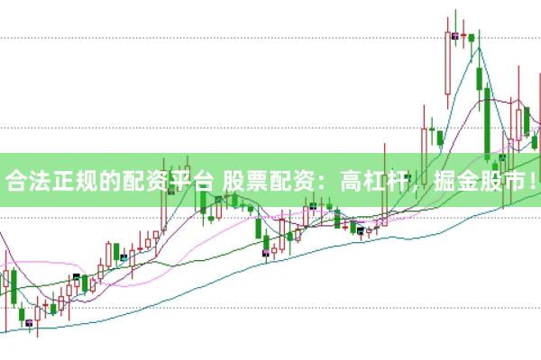 合法正规的配资平台 股票配资：高杠杆，掘金股市！