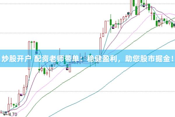 炒股开户 配资老师带单：稳健盈利，助您股市掘金！