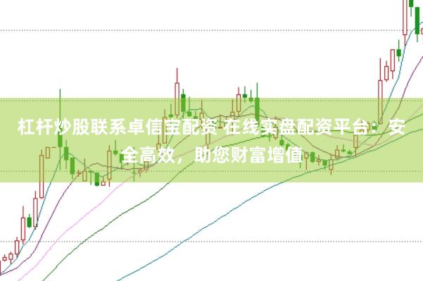 杠杆炒股联系卓信宝配资 在线实盘配资平台：安全高效，助您财富增值