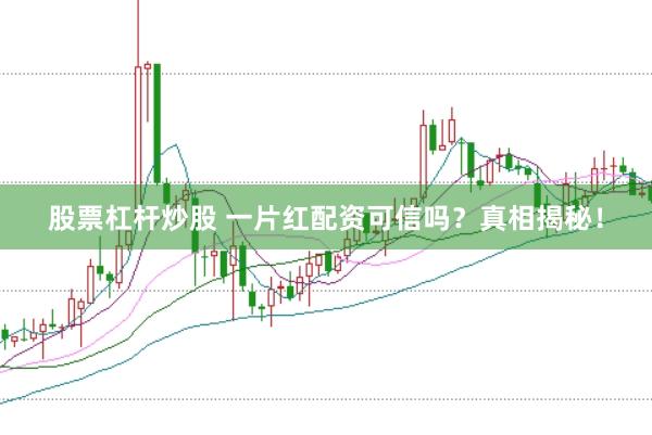 股票杠杆炒股 一片红配资可信吗？真相揭秘！